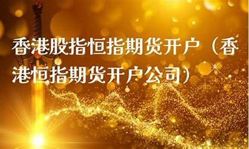 香港股指期货开户(香港股指期货开户有资金要求吗)_https://www.xzdzcjx.com_深交所_第1张