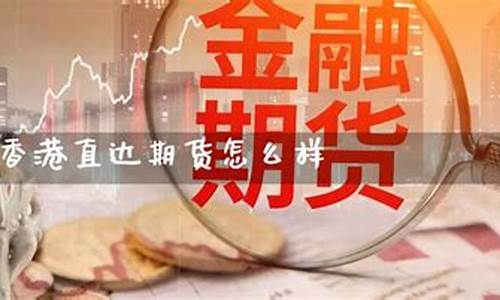 香港直达期货怎么样(香港直达期货怎么样知乎)_https://www.xzdzcjx.com_北交所_第1张