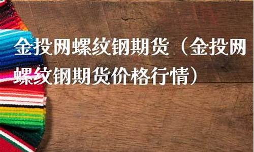 金投网螺纹期货(金投网螺纹期货实时行情查询)_https://www.xzdzcjx.com_深交所_第1张