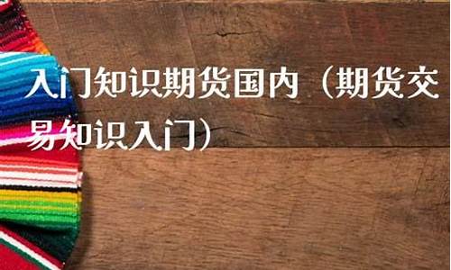 国内期货入门(国内期货平台有哪些)_https://www.xzdzcjx.com_北交所_第1张