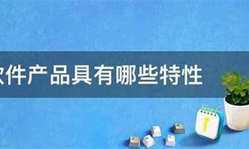 软件产品具有哪些特性(软件产品的主要特征是什么)_https://www.xzdzcjx.com_科创板_第1张