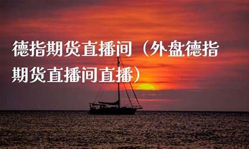 漳州外盘德指期货直播间(外盘德指期货直播间直播)_https://www.xzdzcjx.com_北交所_第1张