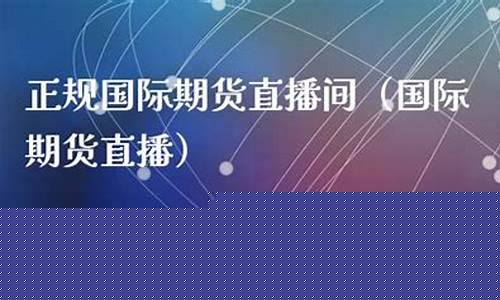 期货国际直播间(国际期货直播间)_https://www.xzdzcjx.com_深交所_第1张