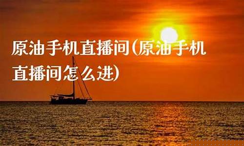 原油手机直播间(原油手机直播间怎么进)_https://www.xzdzcjx.com_科创板_第1张