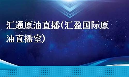 汇运通原油直播(原油直播汇天下直播室)_https://www.xzdzcjx.com_创业板_第1张