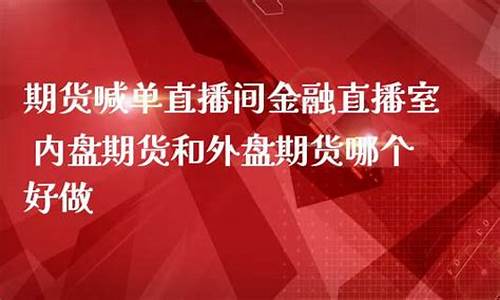 期货直播室喊单哪个好(期货直播室免费喊单)_https://www.xzdzcjx.com_创业板_第1张
