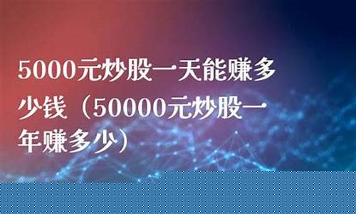 5000元炒股一年赚多少利润呢(5000元炒股一年能赚多少)_https://www.xzdzcjx.com_创业板_第1张