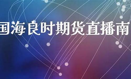 国海良时期货直播(国海良时期货直播在哪里看)_https://www.xzdzcjx.com_创业板_第1张