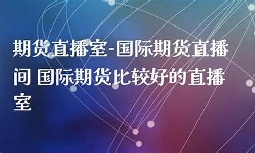 哪些国际期货直播间好(哪些国际期货直播间好一点)_https://www.xzdzcjx.com_北交所_第1张