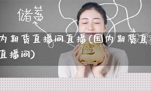 期货直播长线人气最旺直播间(期货直播室)_https://www.xzdzcjx.com_科创板_第1张