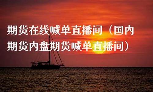 国内期货交易直播(国内期货交易直播间)_https://www.xzdzcjx.com_科创板_第1张