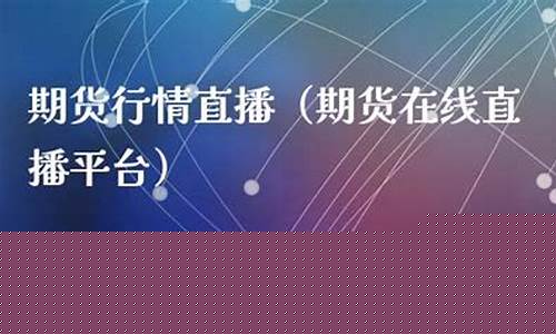 直播期货在线(期货直播间直播免费)_https://www.xzdzcjx.com_上交所_第1张