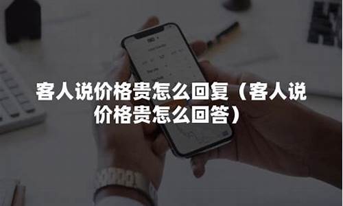 客人说价格贵最佳回答(顾客嫌弃价格贵巧妙回答)_https://www.xzdzcjx.com_科创板_第1张