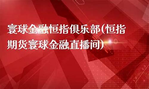 寰球金融 期货直播间(寰球金融期货直播间在哪)_https://www.xzdzcjx.com_上交所_第1张