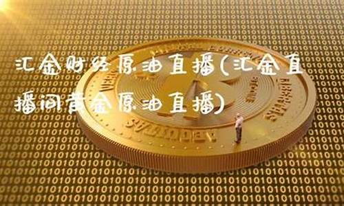 汇得金直播间黄金原油直播(汇金财经直播)_https://www.xzdzcjx.com_上交所_第1张