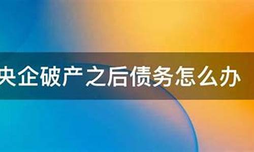 央企破产债务怎么办(央企 破产)_https://www.xzdzcjx.com_科创板_第1张