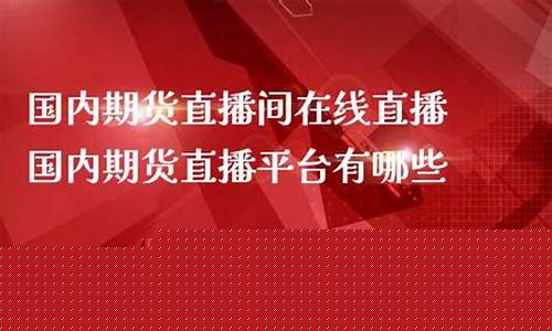 哪里有国内期货直播(哪里有国内期货直播的平台)_https://www.xzdzcjx.com_上交所_第1张