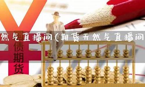 期货天然气直播(上海石油天然气期货价格走势)_https://www.xzdzcjx.com_创业板_第1张