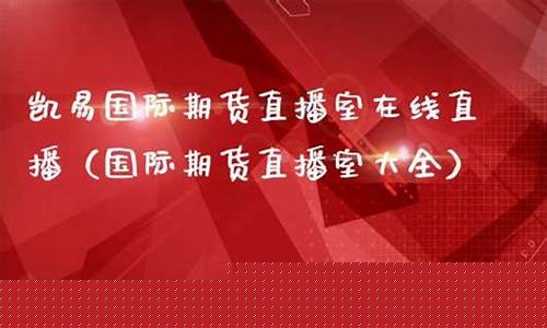 凯易国际期货直播室怎么样啊(远大国际期货直播室)_https://www.xzdzcjx.com_北交所_第1张