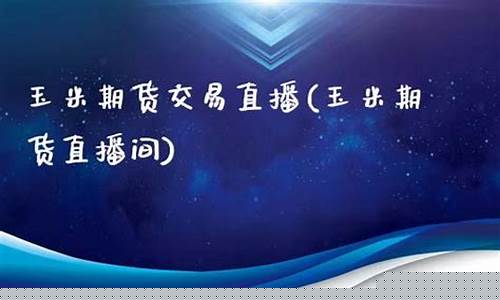 玉米期货交易直播视频讲解(玉米期货交易平台 app)_https://www.xzdzcjx.com_创业板_第1张