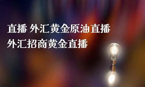 原油黄金外汇直播视频最新(黄金原油外汇直播室)_https://www.xzdzcjx.com_北交所_第1张
