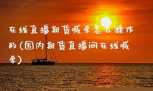 在线直播期货喊单怎么操作的_https://www.xzdzcjx.com_创业板_第1张