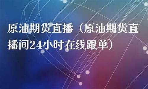 原油期货在线直播(期货原油在线直播室)_https://www.xzdzcjx.com_创业板_第1张