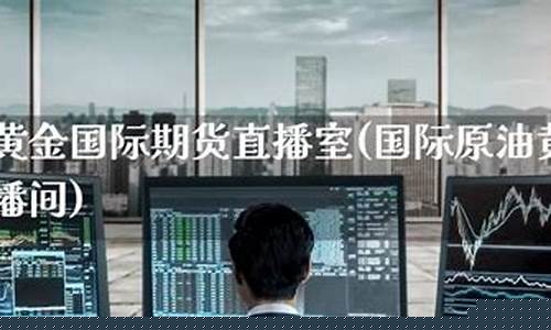 原油期货 直播间(期货原油)_https://www.xzdzcjx.com_创业板_第1张