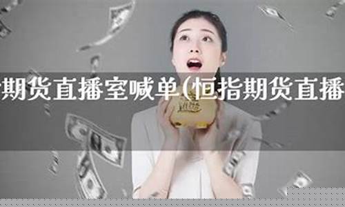 期货直播间室喊单技巧视频教程(国内期货直播间喊单)_https://www.xzdzcjx.com_北交所_第1张