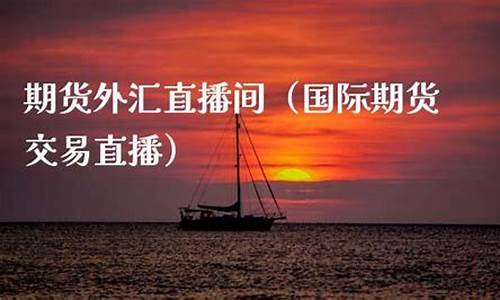 外汇期货交易直播(外汇期货直播平台)_https://www.xzdzcjx.com_创业板_第1张
