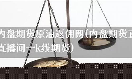 内盘期货原油K线直播间(k线期货直播间内盘期货直播室)_https://www.xzdzcjx.com_创业板_第1张