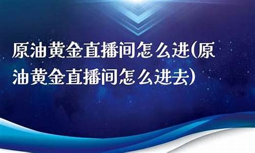原油在线直播间怎么进入的(原油直播间视频)_https://www.xzdzcjx.com_北交所_第1张