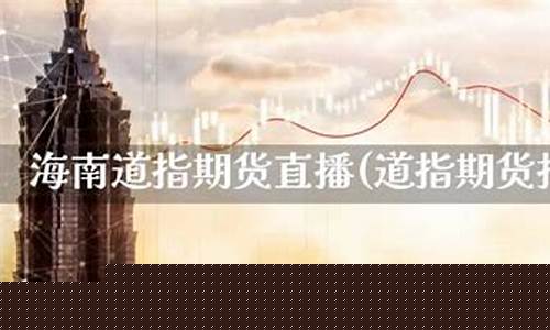 晋城云南道指期货直播间(道指期货一手多少钱)_https://www.xzdzcjx.com_科创板_第1张