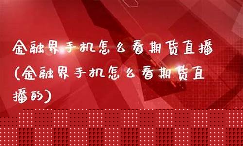 怎么看期货直播(哪里可以看期货直播)_https://www.xzdzcjx.com_创业板_第1张