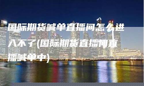 期货直播间直播怎么开通流程(期货直播)_https://www.xzdzcjx.com_北交所_第1张