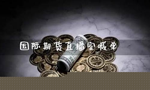 国际期货喊道直播(国际期货直播喊单)_https://www.xzdzcjx.com_创业板_第1张