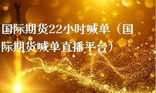 期货24小时喊单直播间(国内期货24小时喊单)_https://www.xzdzcjx.com_科创板_第1张