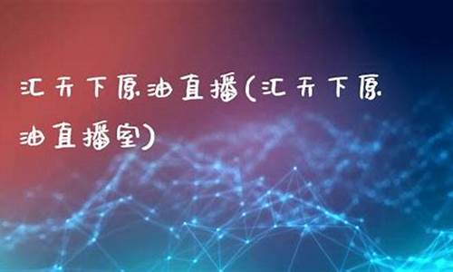 天下原油 天下直播室(原油直播汇天下直播室)_https://www.xzdzcjx.com_创业板_第1张