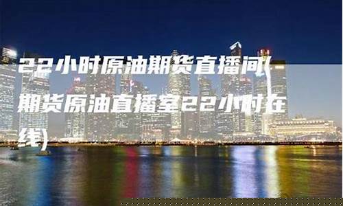 22小时原油直播间(原油直播室22小时在线)_https://www.xzdzcjx.com_创业板_第1张