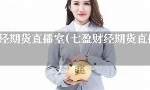 七盈财经期货直播室在哪看(七盈财经期货直播室在哪看啊)_https://www.xzdzcjx.com_创业板_第1张