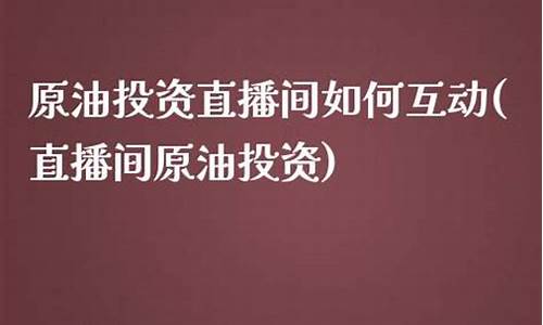 原油投资直播间如何互动(原油直播室搭建)_https://www.xzdzcjx.com_科创板_第1张