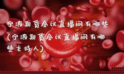 宁波期货会议最新消息直播_https://www.xzdzcjx.com_创业板_第1张