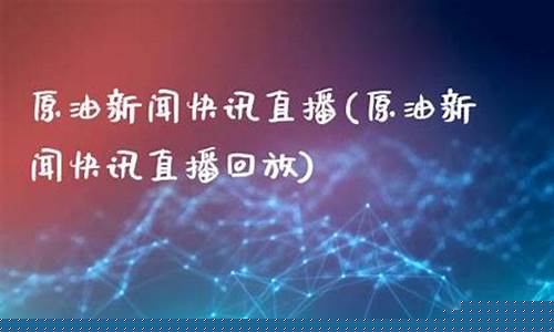 原油快讯实事直播_https://www.xzdzcjx.com_科创板_第1张