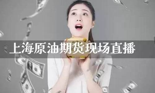 上海原油期货直播间在哪个平台(上海原油期货直播间在哪个平台看)_https://www.xzdzcjx.com_科创板_第1张
