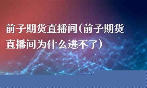前子期货直播间17q(黄金原油期货直播间)_https://www.xzdzcjx.com_科创板_第1张