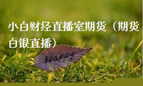 小白期货直播室(小白期货直播室怎么样)_https://www.xzdzcjx.com_北交所_第1张