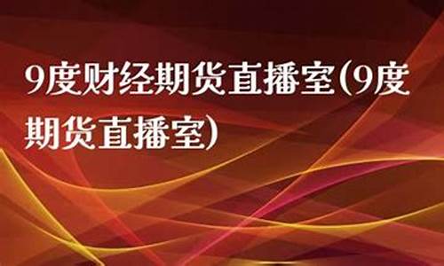 9度财经期货直播室(九度期货直播间)_https://www.xzdzcjx.com_创业板_第1张