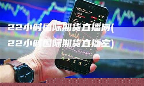 国际期货直播22小时(国际期货24小时直播)_https://www.xzdzcjx.com_科创板_第1张