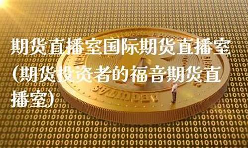 期货直播室国际期货直播室(国际期货直播室22)_https://www.xzdzcjx.com_科创板_第1张