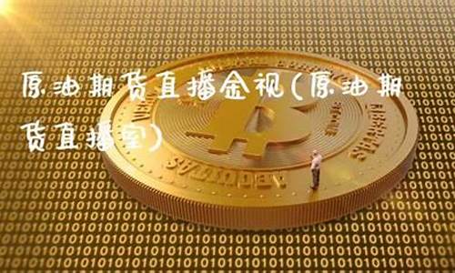 期货原油在线直播室视频(原油期货直播间24小时在线跟单)_https://www.xzdzcjx.com_北交所_第1张
